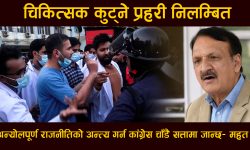 चिकित्सक कुट्ने प्रहरी निलम्बित, अन्योलपूर्ण राजनीतिको अन्त्य गर्न कांग्रेस चाँडै सत्तामा जान्छ– महत