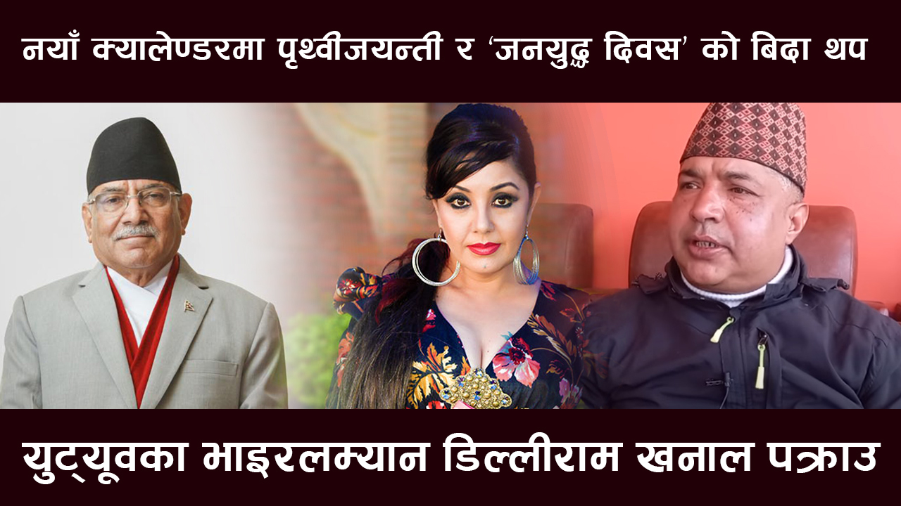 नयाँ क्यालेण्डरमा पृथ्वीजयन्ती र ‘जनयुद्ध दिवस’ को बिदा थप,भाइरलम्यान डिल्लीराम खनाल पक्राउ