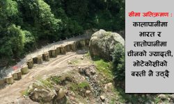 सीमा अतिक्रमण : कालापानीमा भारत र तातोपानीमा चीनको ज्यादती, भोटेकोशीको बस्ती नै उठ्दै